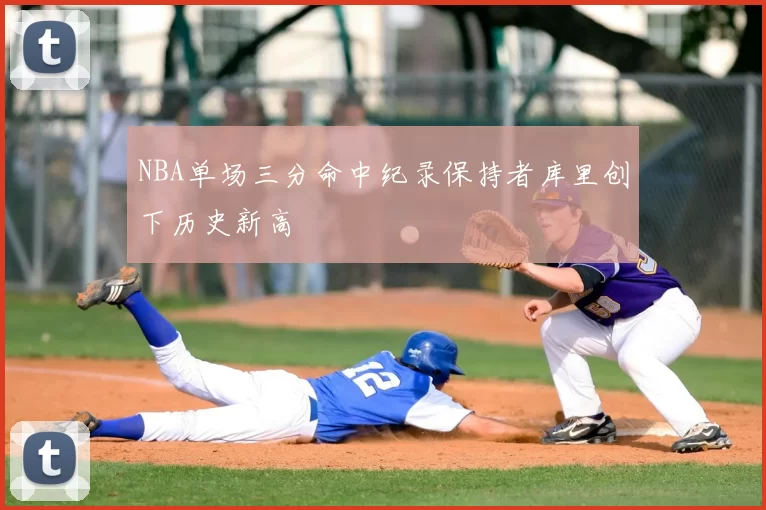 NBA单场三分命中纪录保持者库里创下历史新高