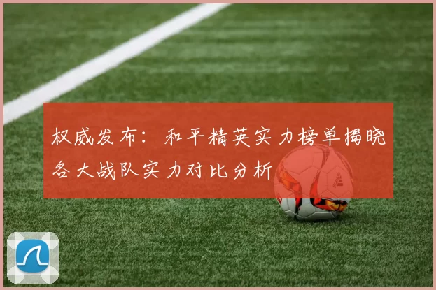 权威发布:和平精英实力榜单揭晓各大战队实力对比分析
