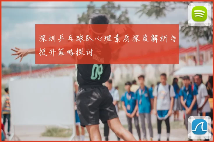 深圳乒乓球队心理素质深度解析与提升策略探讨
