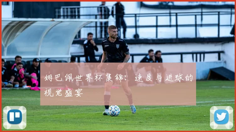 姆巴佩世界杯集锦:速度与进球的视觉盛宴
