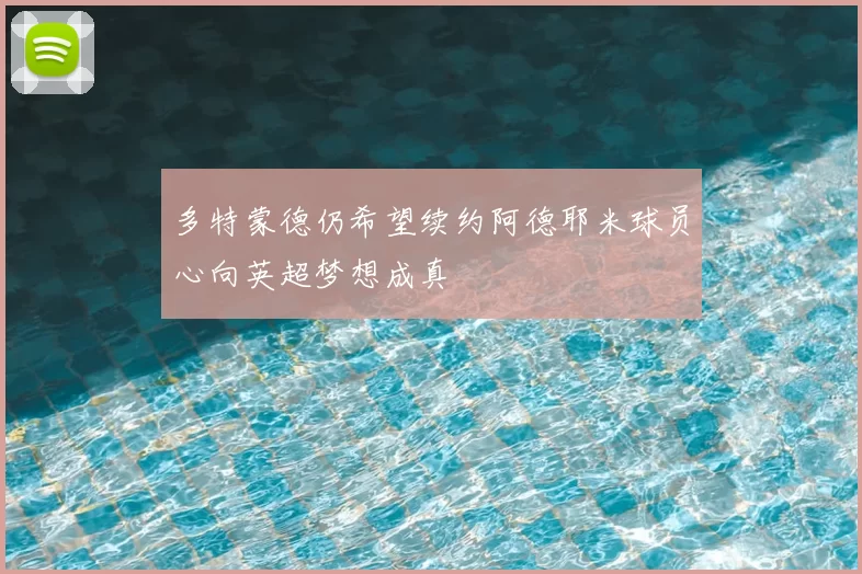 多特蒙德仍希望续约阿德耶米球员心向英超梦想成真