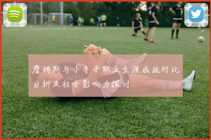 詹姆斯与小李子职业生涯成就对比分析及社会影响力探讨