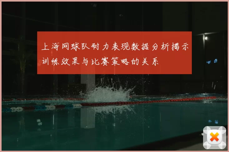 上海网球队耐力表现数据分析揭示训练效果与比赛策略的关系