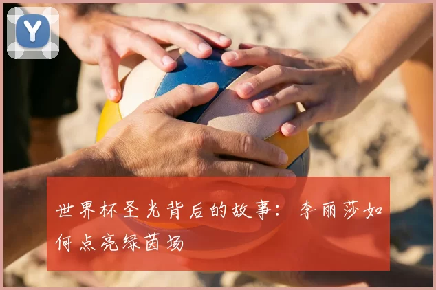 世界杯圣光背后的故事：李丽莎如何点亮绿茵场