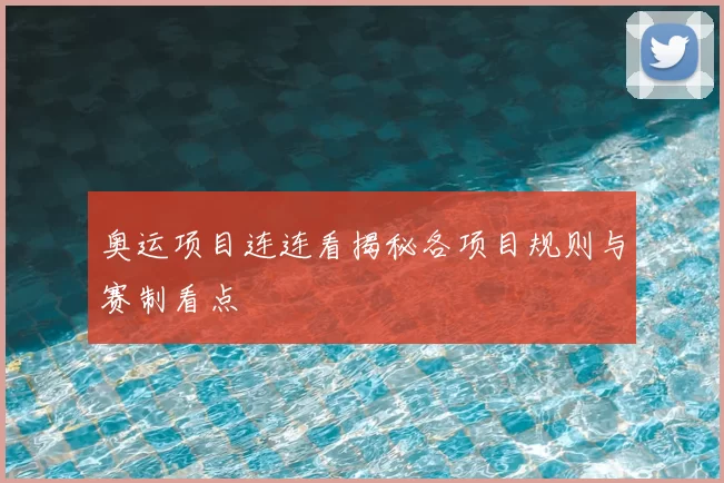 奥运项目连连看揭秘各项目规则与赛制看点