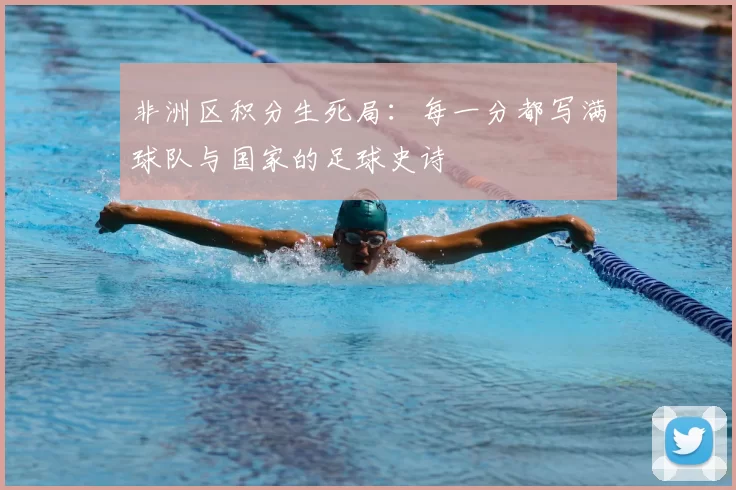 非洲区积分生死局:每一分都写满球队与国家的足球史诗