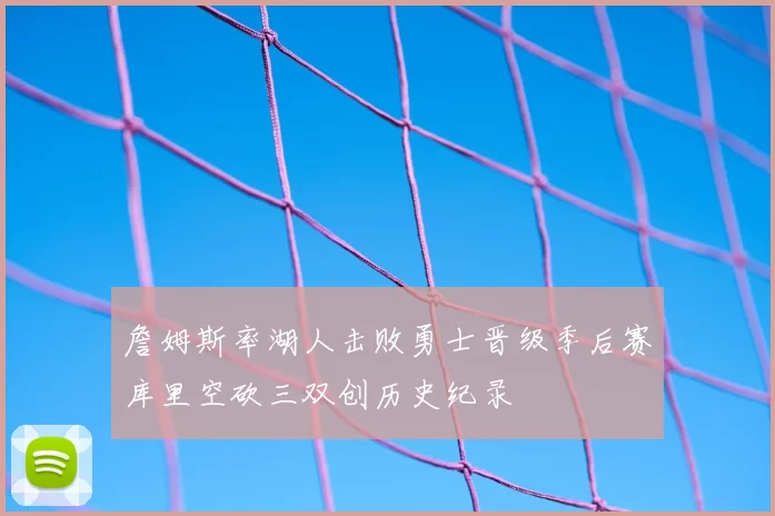 詹姆斯率湖人击败勇士晋级季后赛库里空砍三双创历史纪录