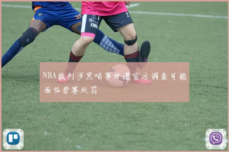 NBA裁判涉黑哨事件遭官方调查可能面临禁赛处罚