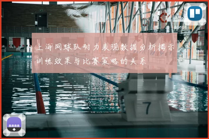 上海网球队耐力表现数据分析揭示训练效果与比赛策略的关系