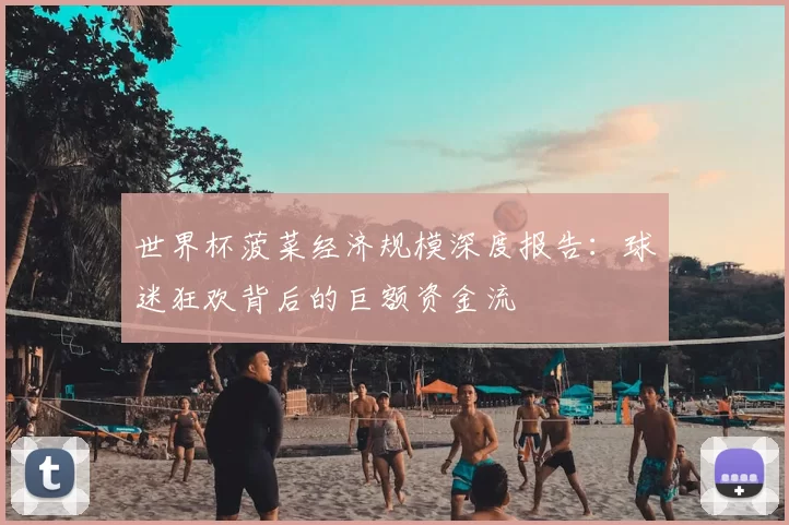 世界杯菠菜经济规模深度报告:球迷狂欢背后的巨额资金流