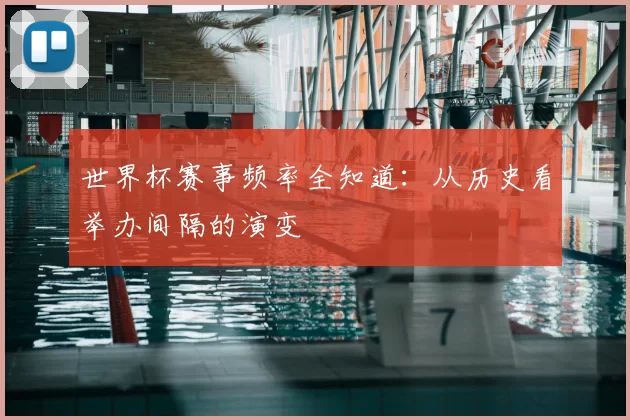 世界杯赛事频率全知道：从历史看举办间隔的演变