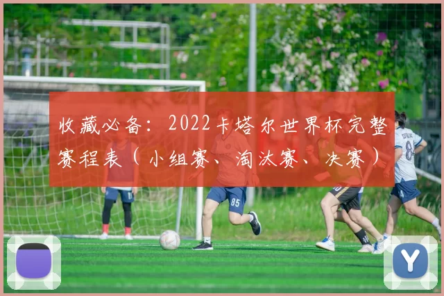 收藏必备：2022卡塔尔世界杯完整赛程表（小组赛、淘汰赛、决赛）