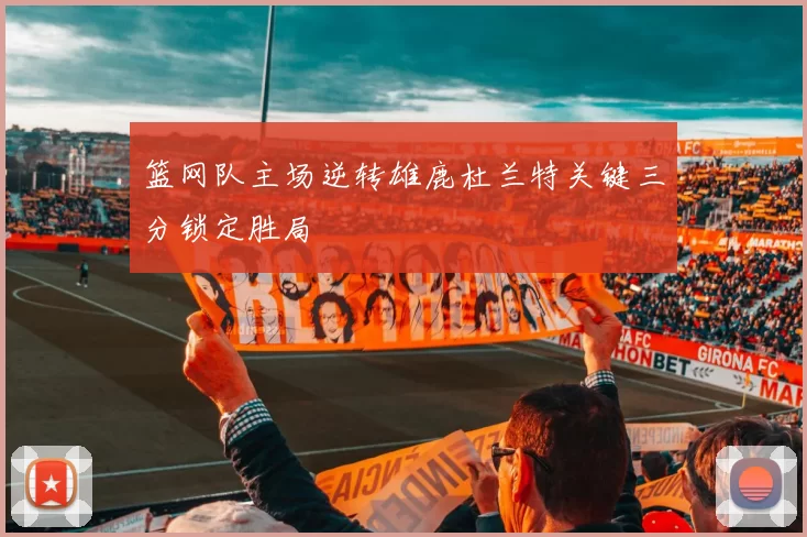 篮网队主场逆转雄鹿杜兰特关键三分锁定胜局