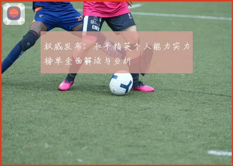 权威发布:和平精英个人能力实力榜单全面解读与分析