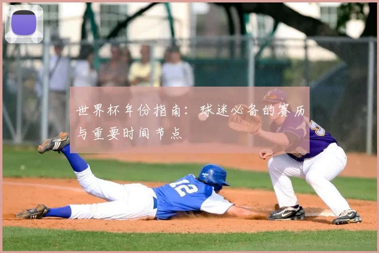 世界杯年份指南：球迷必备的赛历与重要时间节点