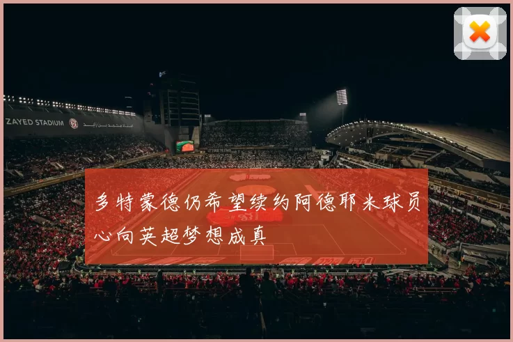 多特蒙德仍希望续约阿德耶米球员心向英超梦想成真