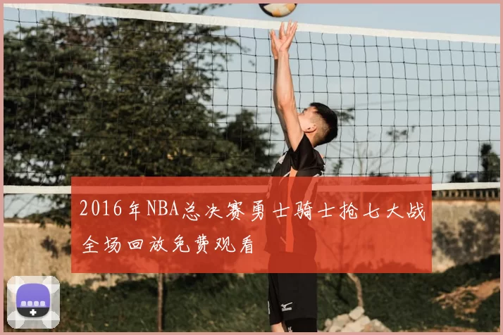 2016年NBA总决赛勇士骑士抢七大战全场回放免费观看