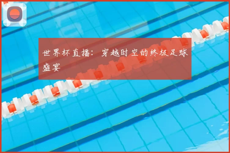世界杯直播:穿越时空的终极足球盛宴