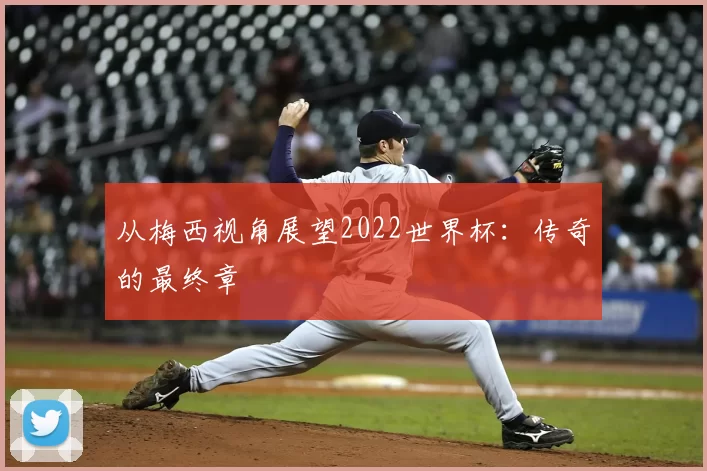 从梅西视角展望2022世界杯:传奇的最终章