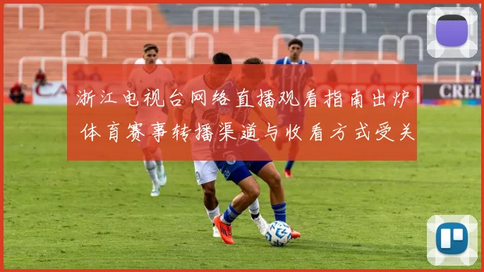 浙江电视台网络直播观看指南出炉 体育赛事转播渠道与收看方式受关注