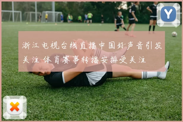 浙江电视台线直播中国好声音引发关注 体育赛事转播安排受关注