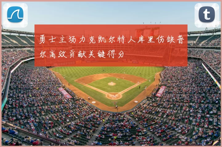 勇士主场力克凯尔特人库里伤缺普尔高效贡献关键得分