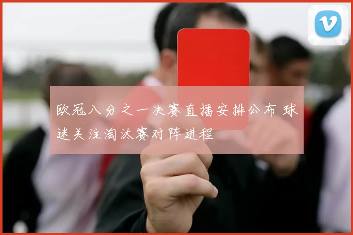 欧冠八分之一决赛直播安排公布 球迷关注淘汰赛对阵进程