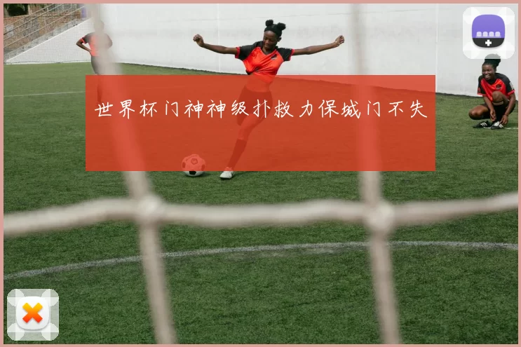 世界杯门神神级扑救力保城门不失