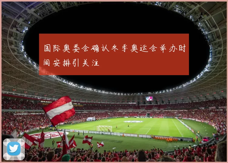 国际奥委会确认冬季奥运会举办时间安排引关注