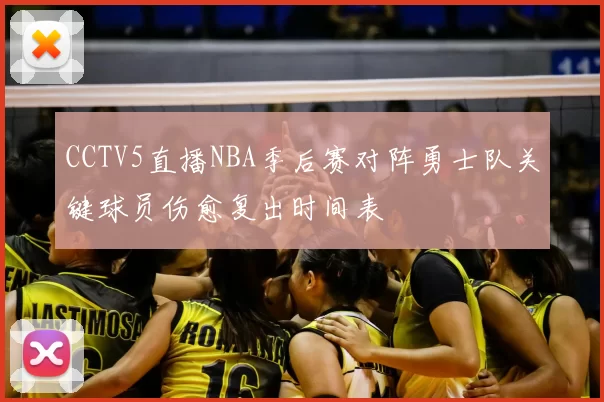 CCTV5直播NBA季后赛对阵勇士队关键球员伤愈复出时间表