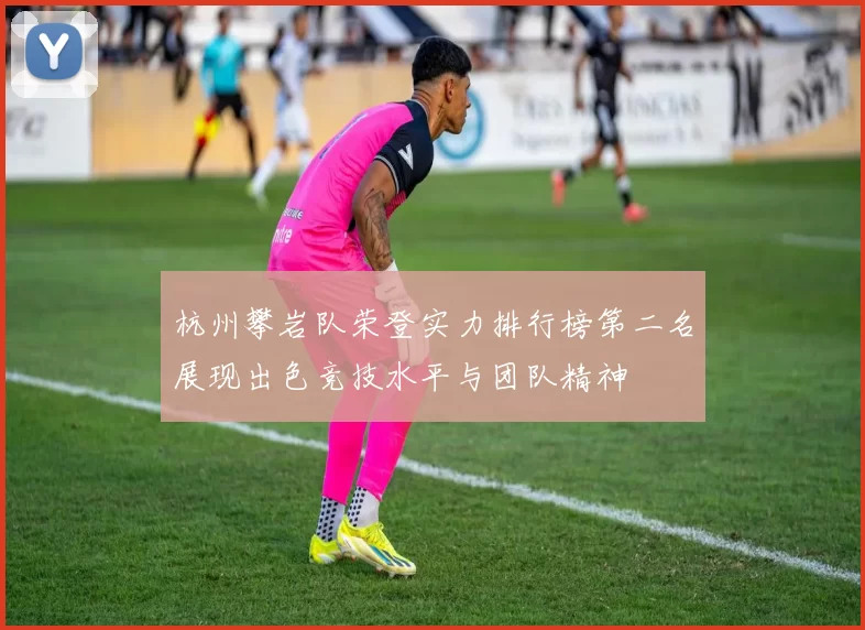杭州攀岩队荣登实力排行榜第二名展现出色竞技水平与团队精神