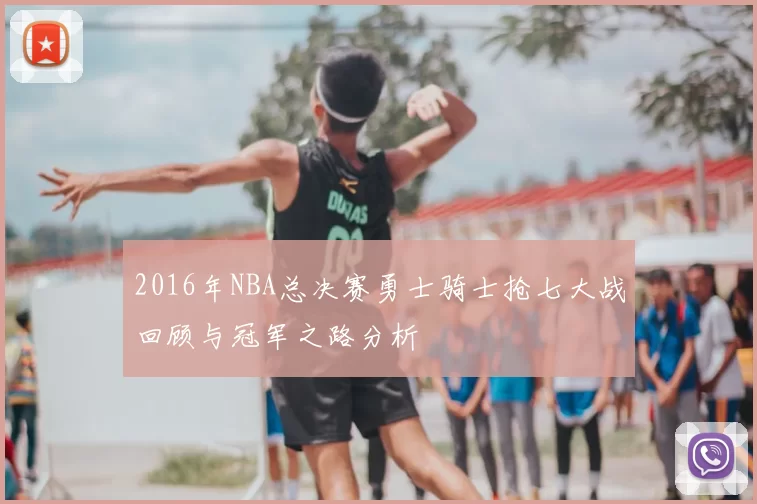 2016年NBA总决赛勇士骑士抢七大战回顾与冠军之路分析
