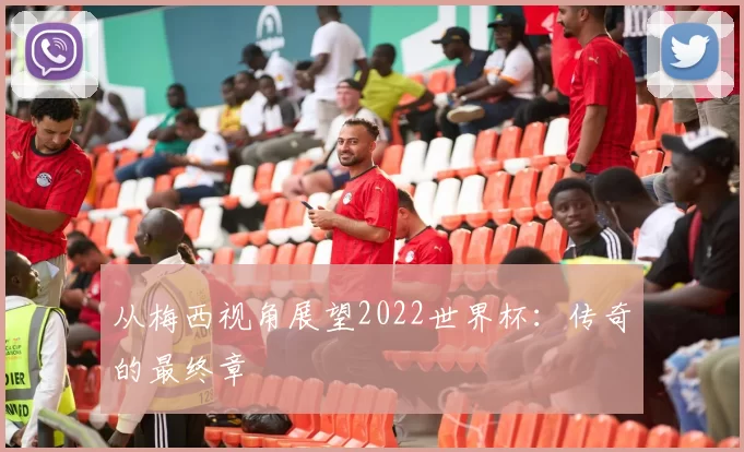 从梅西视角展望2022世界杯:传奇的最终章
