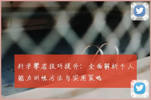 科学攀岩技巧提升:全面解析个人能力训练方法与实用策略