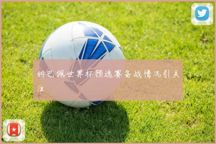 姆巴佩世界杯预选赛备战情况引关注