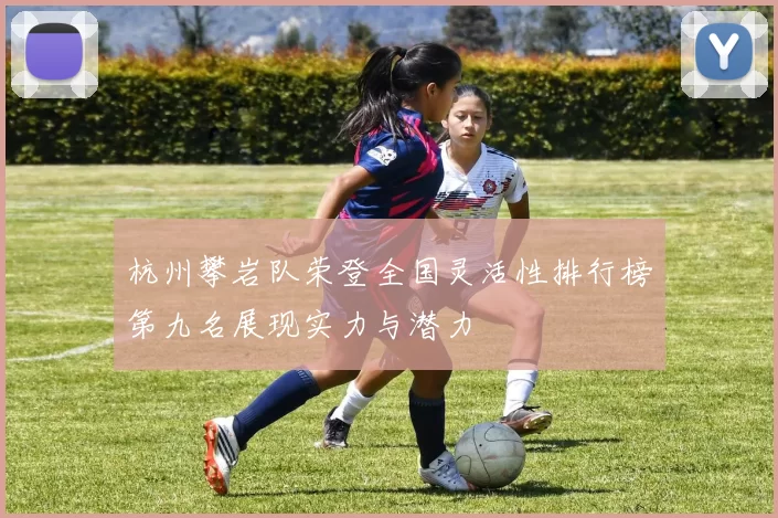 杭州攀岩队荣登全国灵活性排行榜第九名展现实力与潜力