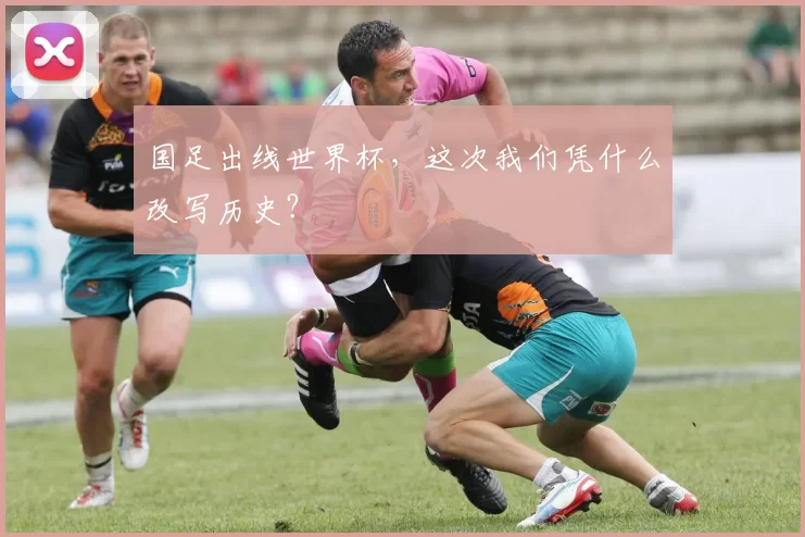 国足出线世界杯，这次我们凭什么改写历史？