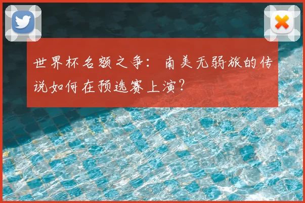 世界杯名额之争:南美无弱旅的传说如何在预选赛上演?