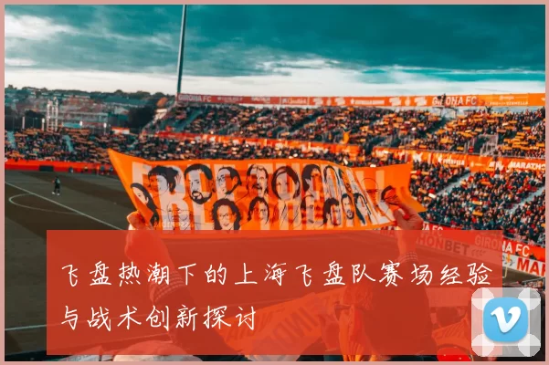 飞盘热潮下的上海飞盘队赛场经验与战术创新探讨