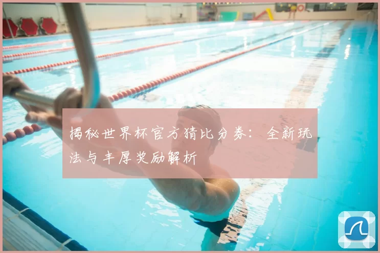揭秘世界杯官方猜比分券:全新玩法与丰厚奖励解析