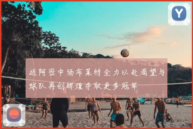 迈阿密中场布莱特全力以赴渴望与球队再创辉煌夺取更多冠军