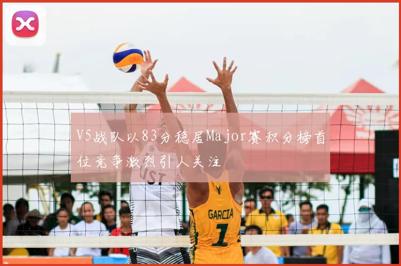 V5战队以83分稳居Major赛积分榜首位竞争激烈引人关注