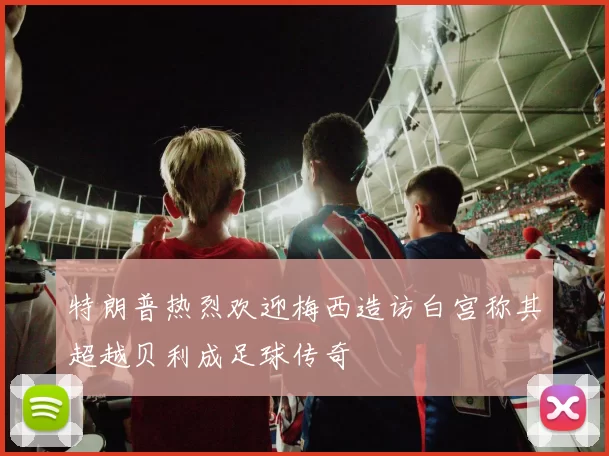 特朗普热烈欢迎梅西造访白宫称其超越贝利成足球传奇