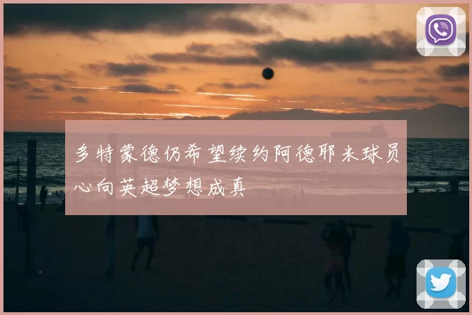 多特蒙德仍希望续约阿德耶米球员心向英超梦想成真