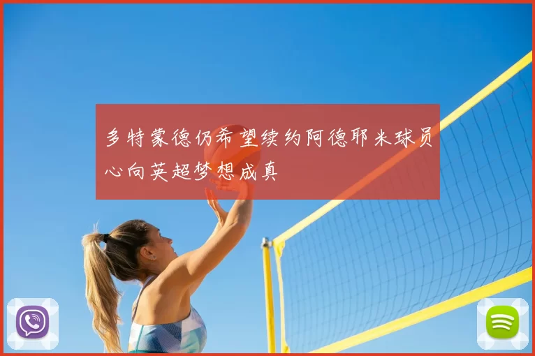 多特蒙德仍希望续约阿德耶米球员心向英超梦想成真