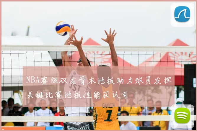 NBA赛级双龙骨木地板助力球员发挥关键比赛地板性能获认可