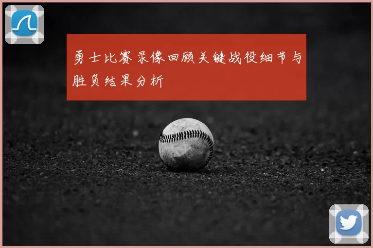 勇士比赛录像回顾关键战役细节与胜负结果分析