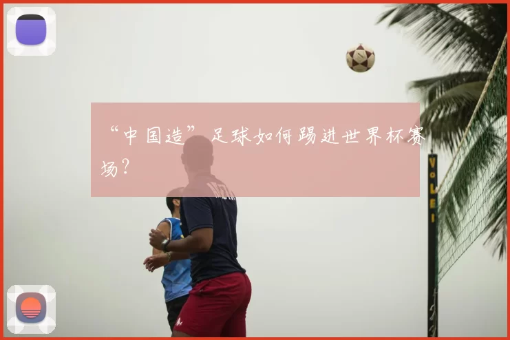 “中国造”足球如何踢进世界杯赛场?