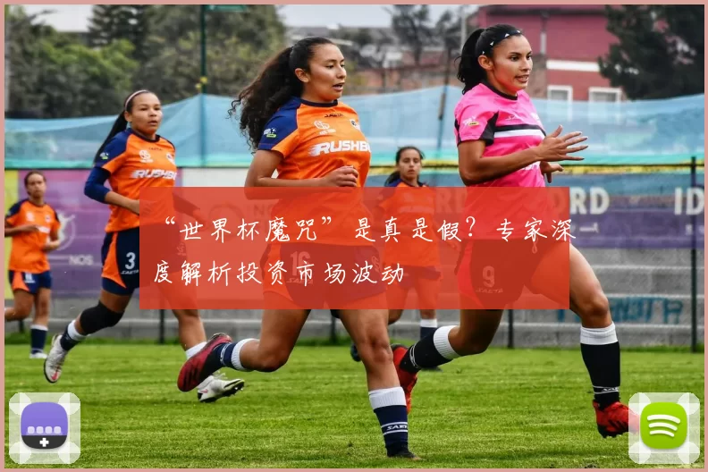 “世界杯魔咒”是真是假?专家深度解析投资市场波动