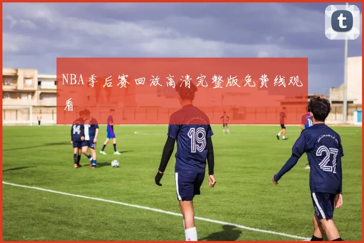 NBA季后赛回放高清完整版免费线观看